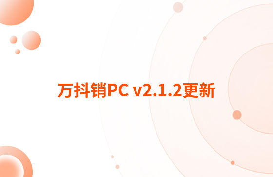 萬抖銷PC v2.1.2更新：迭代內容如下：  1.抖音企業號支持自動回復功能，滿足進入對話、撥打電話、客戶留資、私信及視頻評論多種場景的觸發自動回復功能。